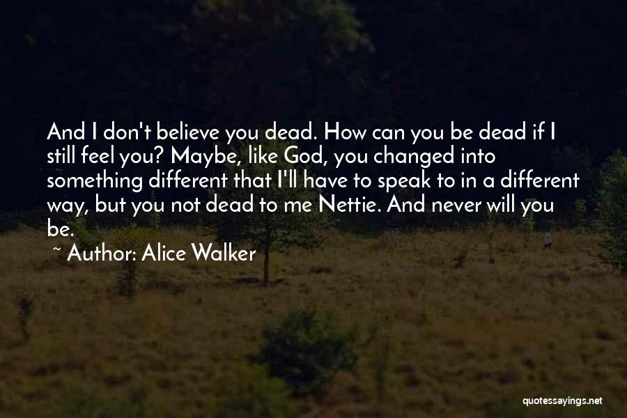 Alice Walker Quotes: And I Don't Believe You Dead. How Can You Be Dead If I Still Feel You? Maybe, Like God, You