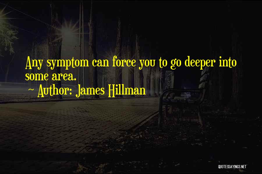 James Hillman Quotes: Any Symptom Can Force You To Go Deeper Into Some Area.