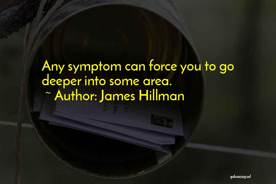 James Hillman Quotes: Any Symptom Can Force You To Go Deeper Into Some Area.