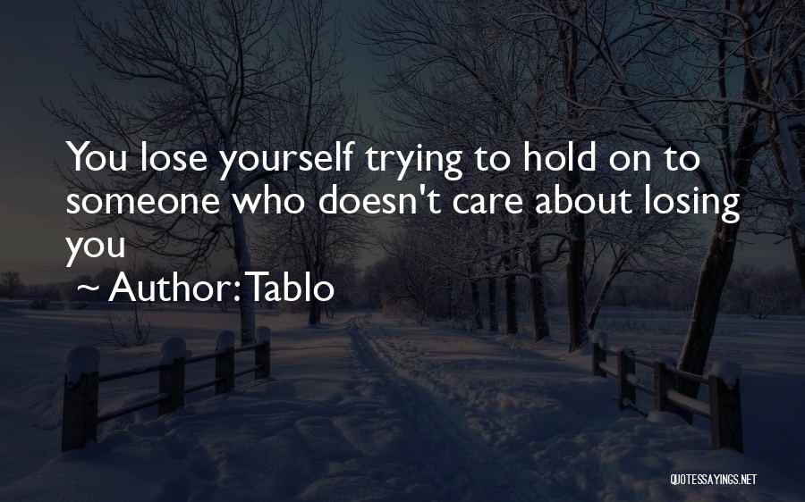 Tablo Quotes: You Lose Yourself Trying To Hold On To Someone Who Doesn't Care About Losing You