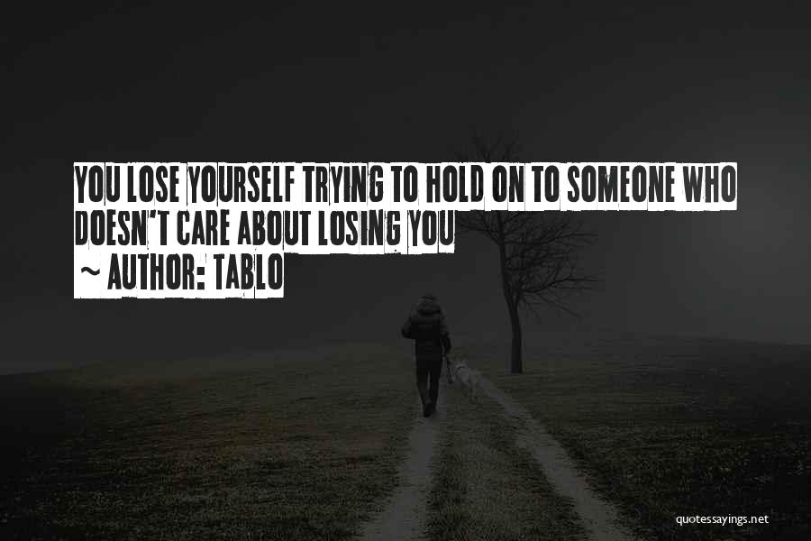 Tablo Quotes: You Lose Yourself Trying To Hold On To Someone Who Doesn't Care About Losing You