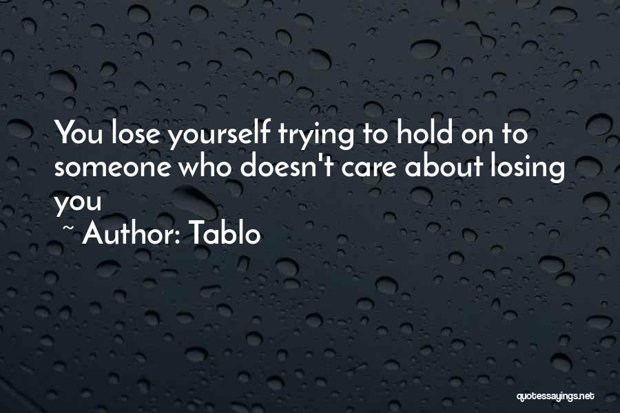 Tablo Quotes: You Lose Yourself Trying To Hold On To Someone Who Doesn't Care About Losing You