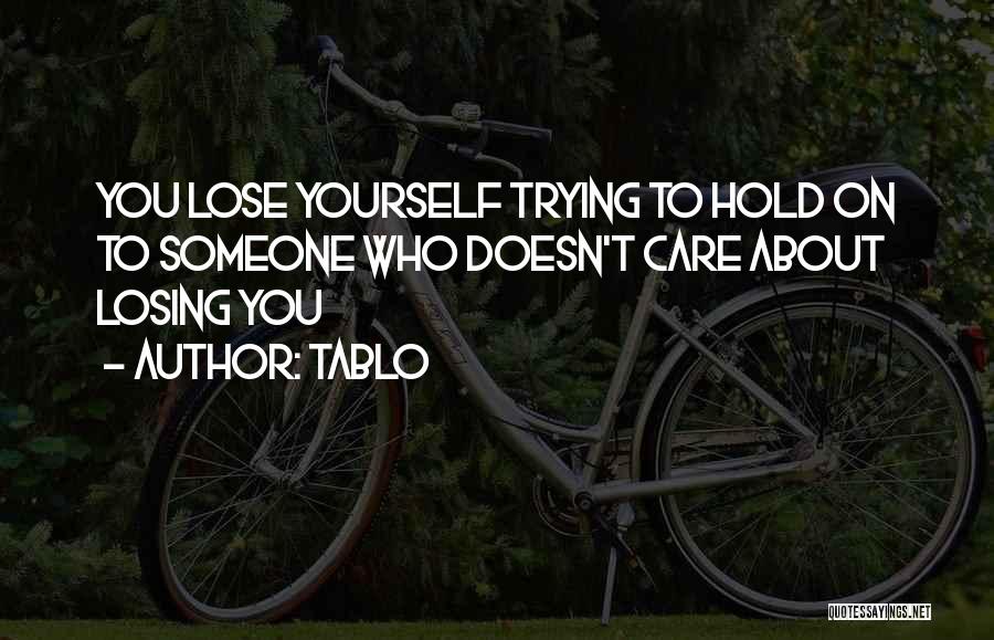 Tablo Quotes: You Lose Yourself Trying To Hold On To Someone Who Doesn't Care About Losing You