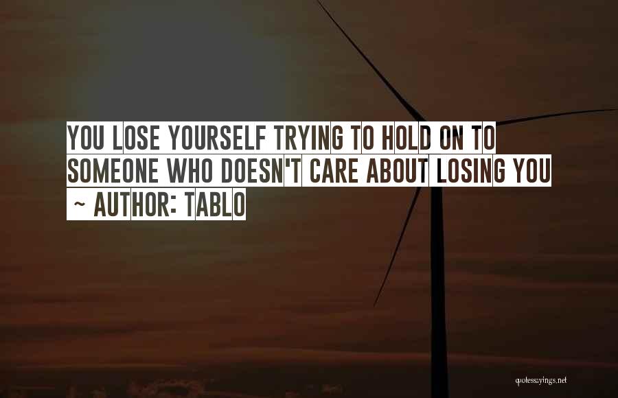 Tablo Quotes: You Lose Yourself Trying To Hold On To Someone Who Doesn't Care About Losing You