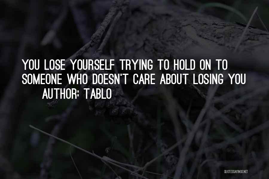 Tablo Quotes: You Lose Yourself Trying To Hold On To Someone Who Doesn't Care About Losing You