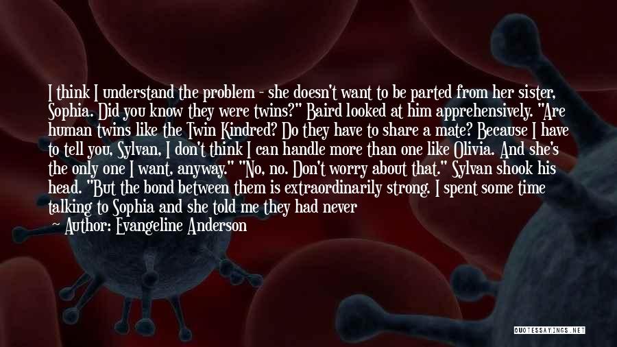 Evangeline Anderson Quotes: I Think I Understand The Problem - She Doesn't Want To Be Parted From Her Sister, Sophia. Did You Know