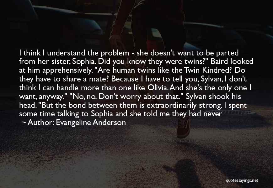 Evangeline Anderson Quotes: I Think I Understand The Problem - She Doesn't Want To Be Parted From Her Sister, Sophia. Did You Know