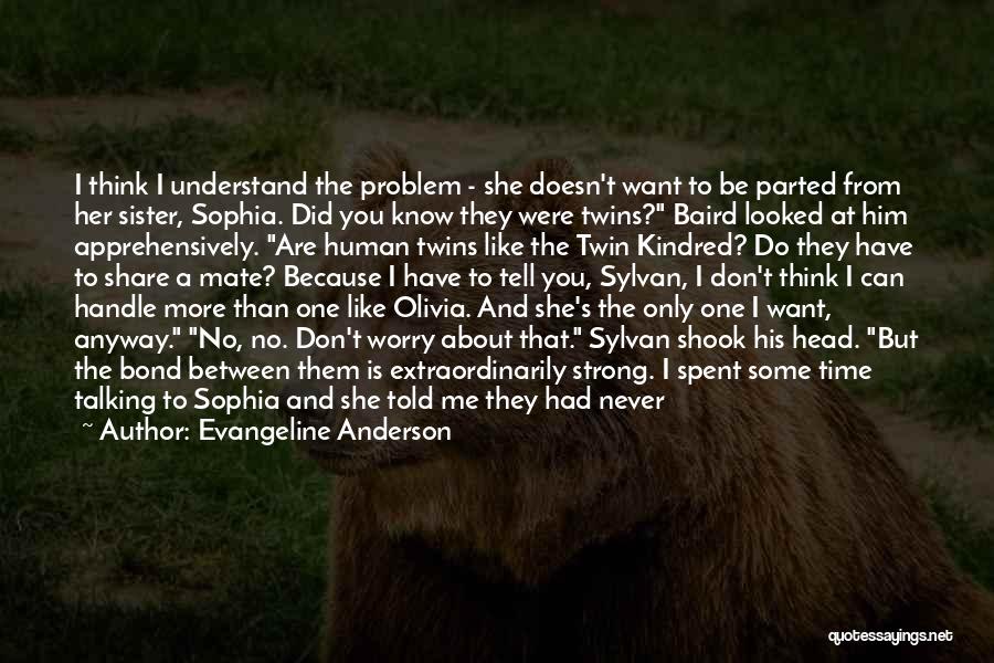 Evangeline Anderson Quotes: I Think I Understand The Problem - She Doesn't Want To Be Parted From Her Sister, Sophia. Did You Know