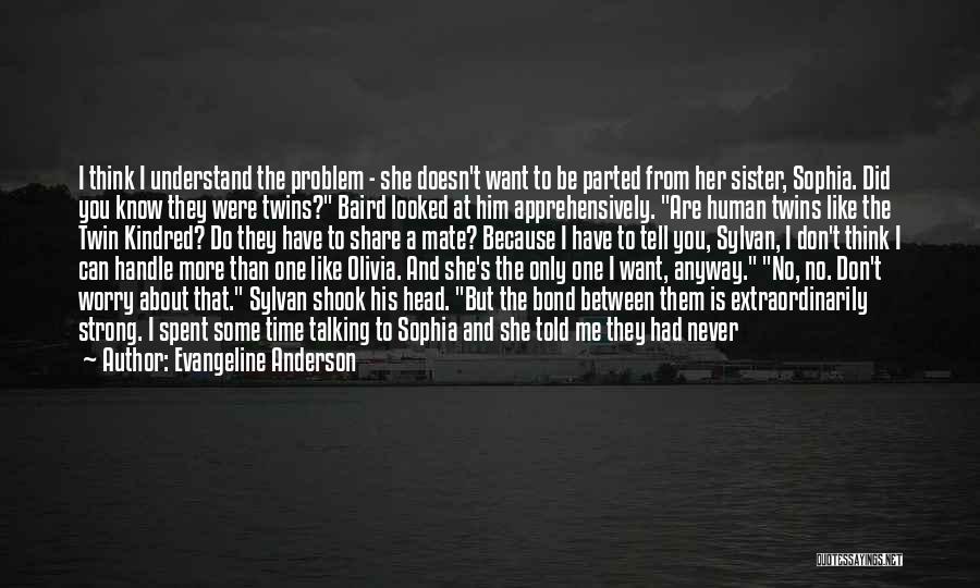 Evangeline Anderson Quotes: I Think I Understand The Problem - She Doesn't Want To Be Parted From Her Sister, Sophia. Did You Know