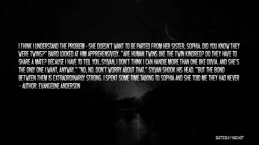 Evangeline Anderson Quotes: I Think I Understand The Problem - She Doesn't Want To Be Parted From Her Sister, Sophia. Did You Know