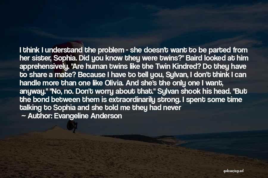 Evangeline Anderson Quotes: I Think I Understand The Problem - She Doesn't Want To Be Parted From Her Sister, Sophia. Did You Know