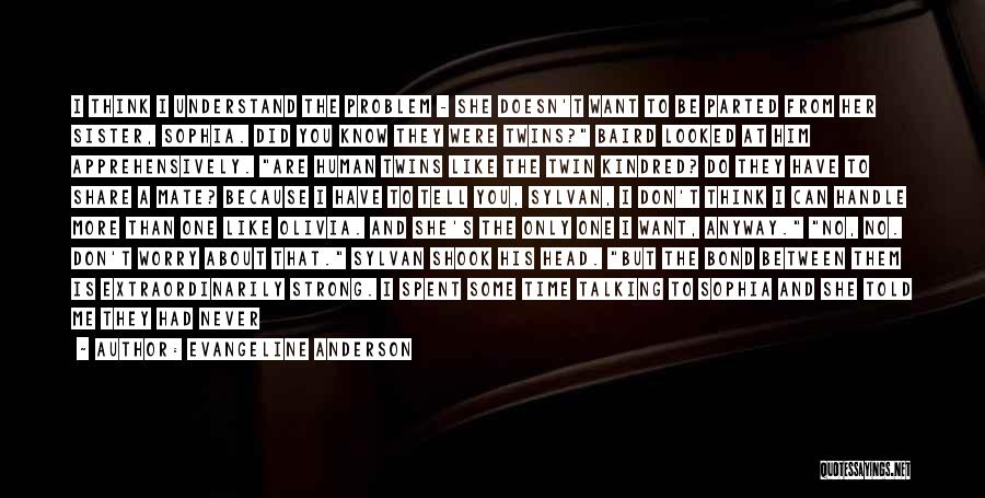 Evangeline Anderson Quotes: I Think I Understand The Problem - She Doesn't Want To Be Parted From Her Sister, Sophia. Did You Know