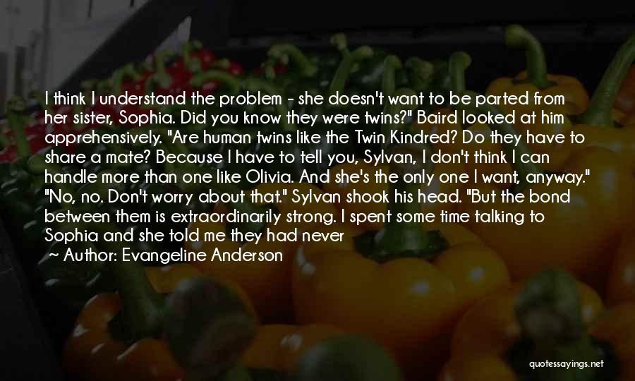 Evangeline Anderson Quotes: I Think I Understand The Problem - She Doesn't Want To Be Parted From Her Sister, Sophia. Did You Know