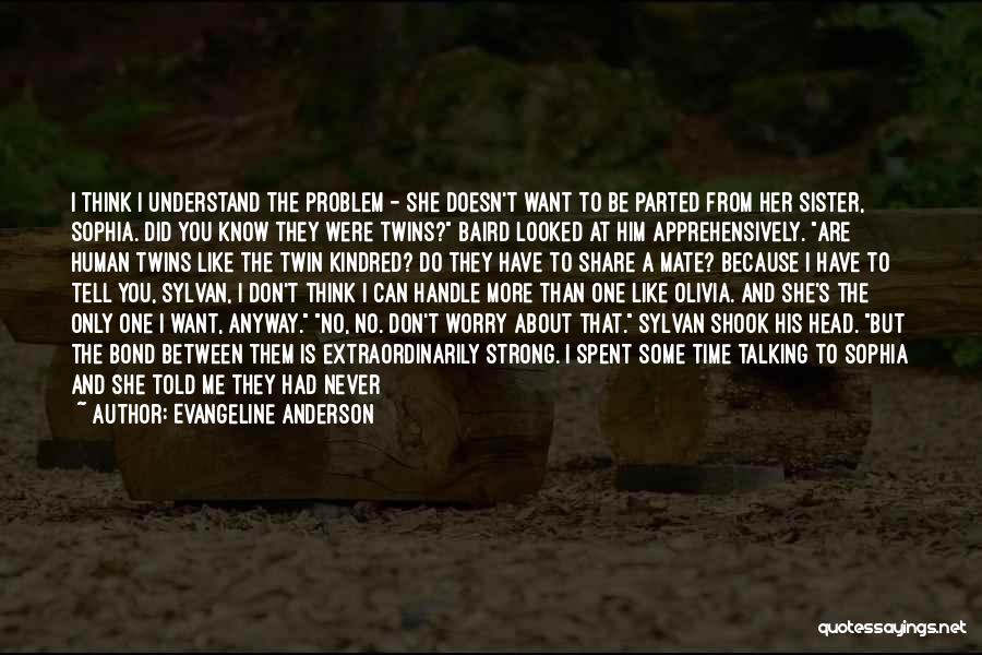 Evangeline Anderson Quotes: I Think I Understand The Problem - She Doesn't Want To Be Parted From Her Sister, Sophia. Did You Know