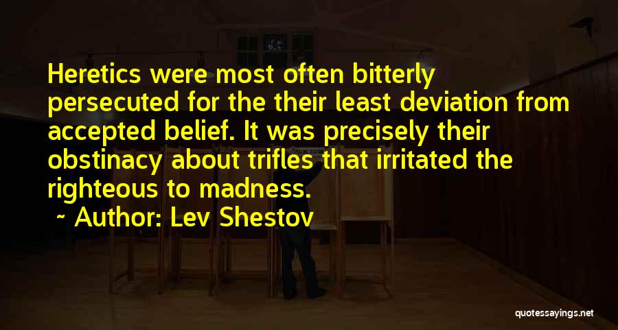 Lev Shestov Quotes: Heretics Were Most Often Bitterly Persecuted For The Their Least Deviation From Accepted Belief. It Was Precisely Their Obstinacy About