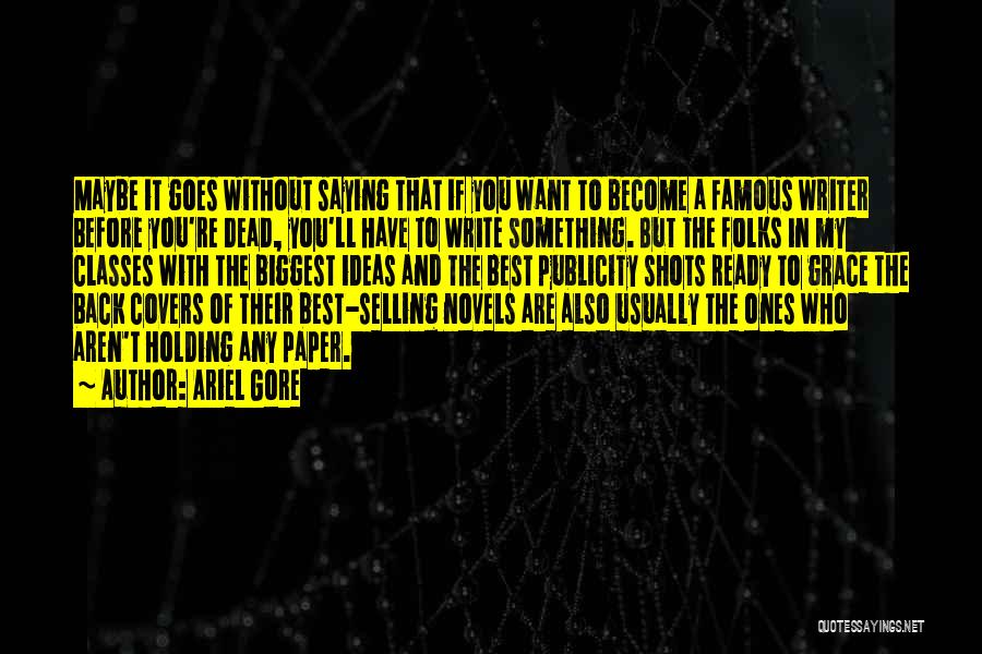 Ariel Gore Quotes: Maybe It Goes Without Saying That If You Want To Become A Famous Writer Before You're Dead, You'll Have To