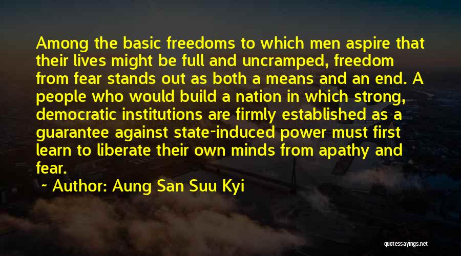 Aung San Suu Kyi Quotes: Among The Basic Freedoms To Which Men Aspire That Their Lives Might Be Full And Uncramped, Freedom From Fear Stands