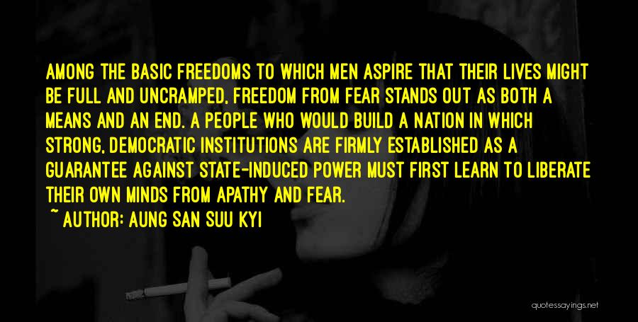 Aung San Suu Kyi Quotes: Among The Basic Freedoms To Which Men Aspire That Their Lives Might Be Full And Uncramped, Freedom From Fear Stands