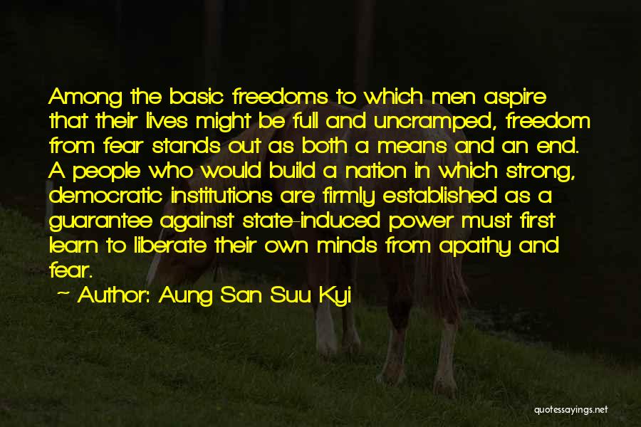 Aung San Suu Kyi Quotes: Among The Basic Freedoms To Which Men Aspire That Their Lives Might Be Full And Uncramped, Freedom From Fear Stands