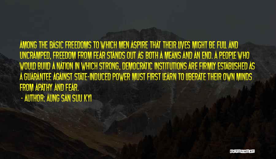 Aung San Suu Kyi Quotes: Among The Basic Freedoms To Which Men Aspire That Their Lives Might Be Full And Uncramped, Freedom From Fear Stands