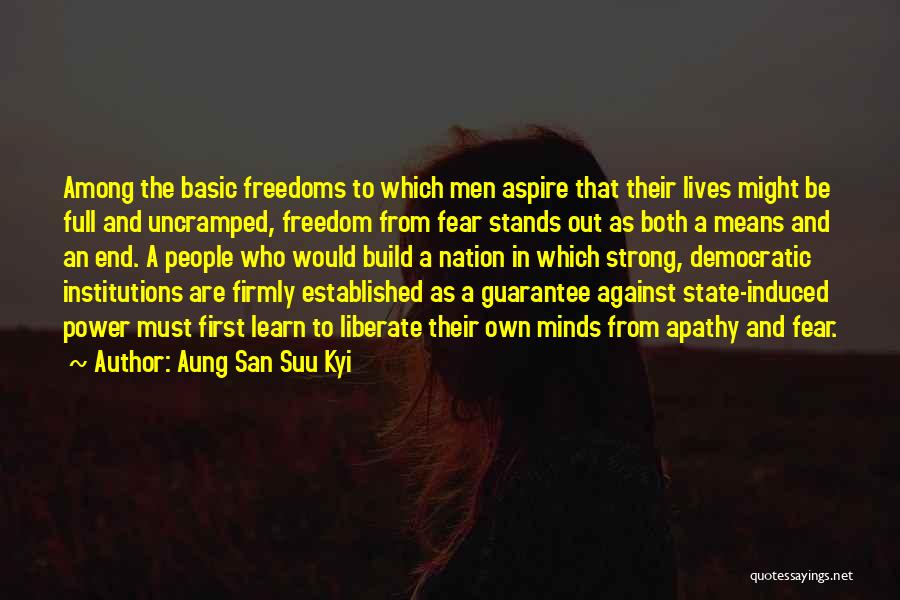 Aung San Suu Kyi Quotes: Among The Basic Freedoms To Which Men Aspire That Their Lives Might Be Full And Uncramped, Freedom From Fear Stands