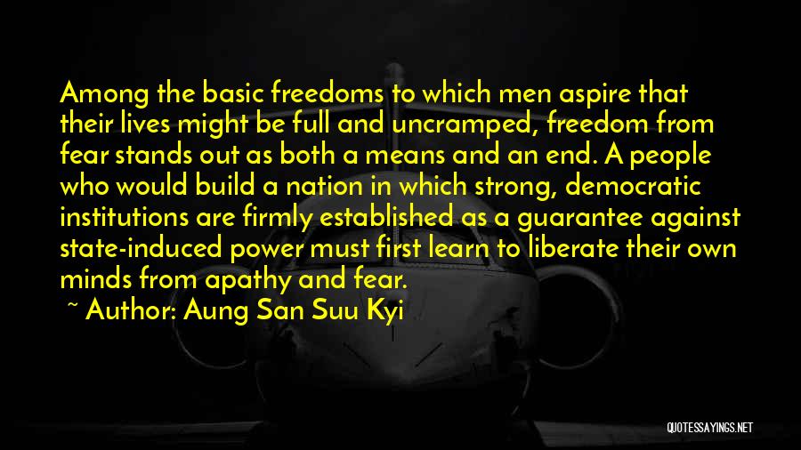 Aung San Suu Kyi Quotes: Among The Basic Freedoms To Which Men Aspire That Their Lives Might Be Full And Uncramped, Freedom From Fear Stands