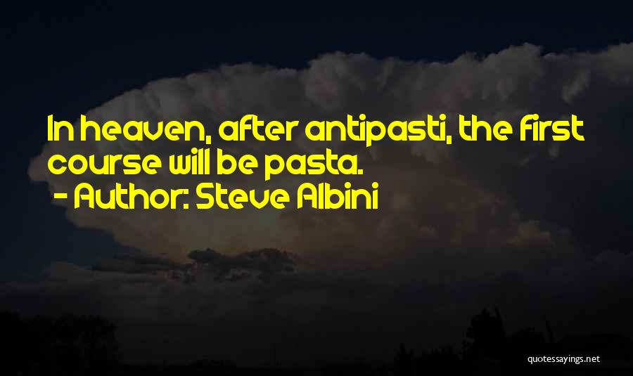 Steve Albini Quotes: In Heaven, After Antipasti, The First Course Will Be Pasta.