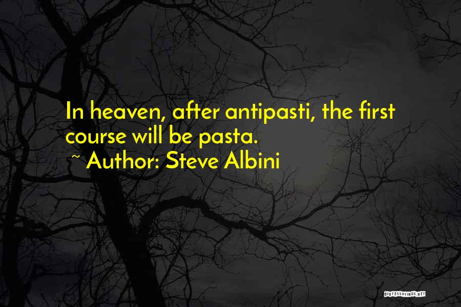 Steve Albini Quotes: In Heaven, After Antipasti, The First Course Will Be Pasta.