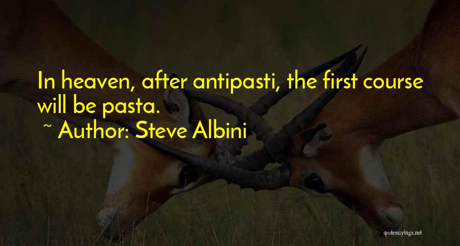 Steve Albini Quotes: In Heaven, After Antipasti, The First Course Will Be Pasta.