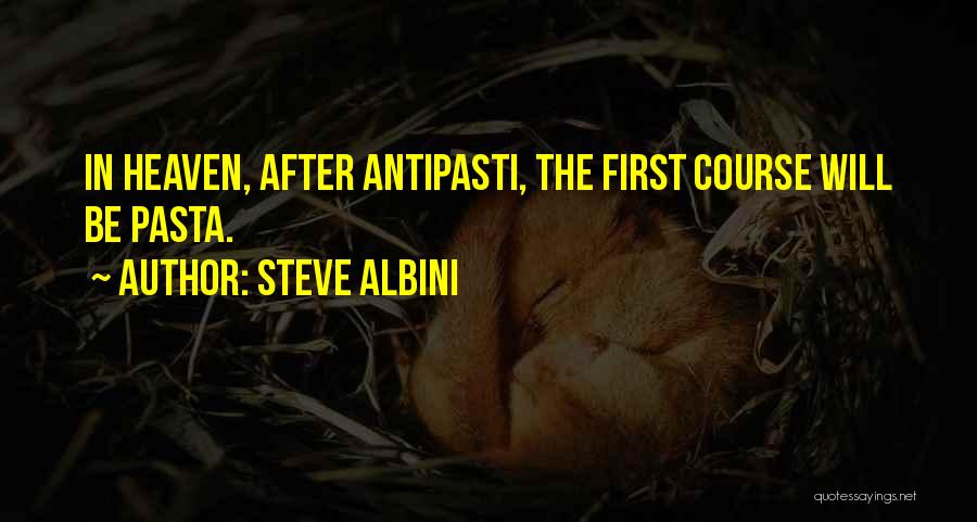 Steve Albini Quotes: In Heaven, After Antipasti, The First Course Will Be Pasta.