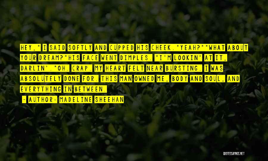 Madeline Sheehan Quotes: Hey, I Said Softly And Cupped His Cheek.yeah?what About Your Dream?his Face Went Dimples. I'm Lookin' At It, Darlin'.oh. Crap.