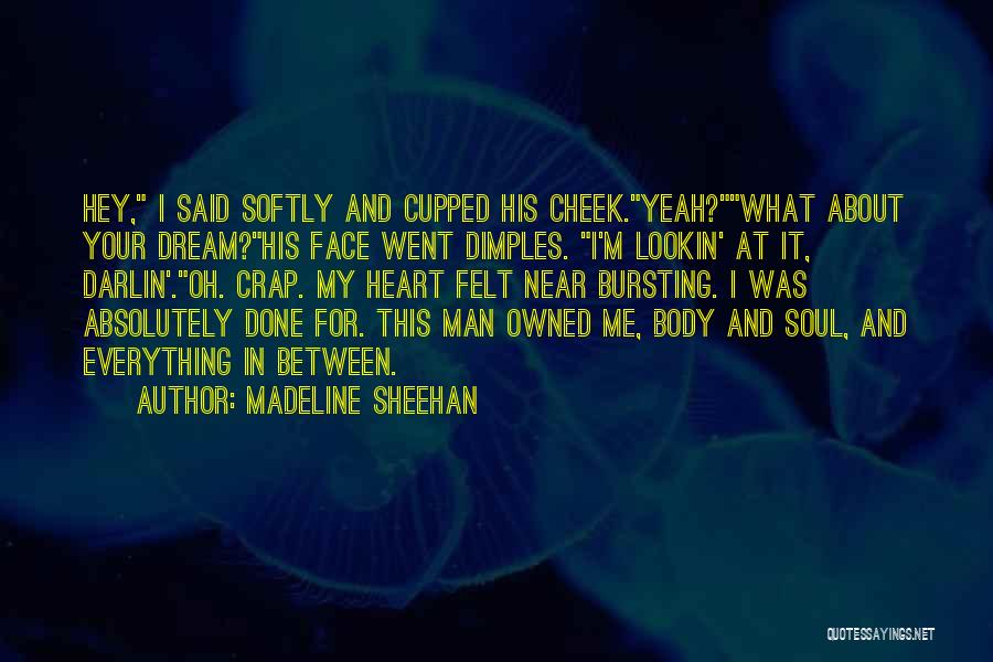 Madeline Sheehan Quotes: Hey, I Said Softly And Cupped His Cheek.yeah?what About Your Dream?his Face Went Dimples. I'm Lookin' At It, Darlin'.oh. Crap.