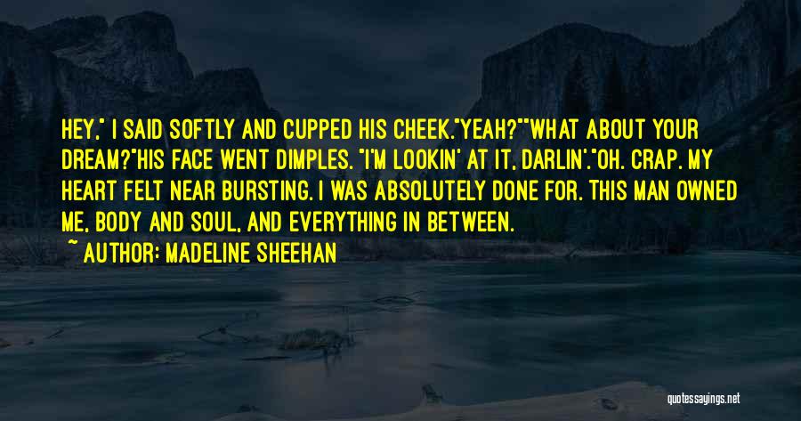 Madeline Sheehan Quotes: Hey, I Said Softly And Cupped His Cheek.yeah?what About Your Dream?his Face Went Dimples. I'm Lookin' At It, Darlin'.oh. Crap.