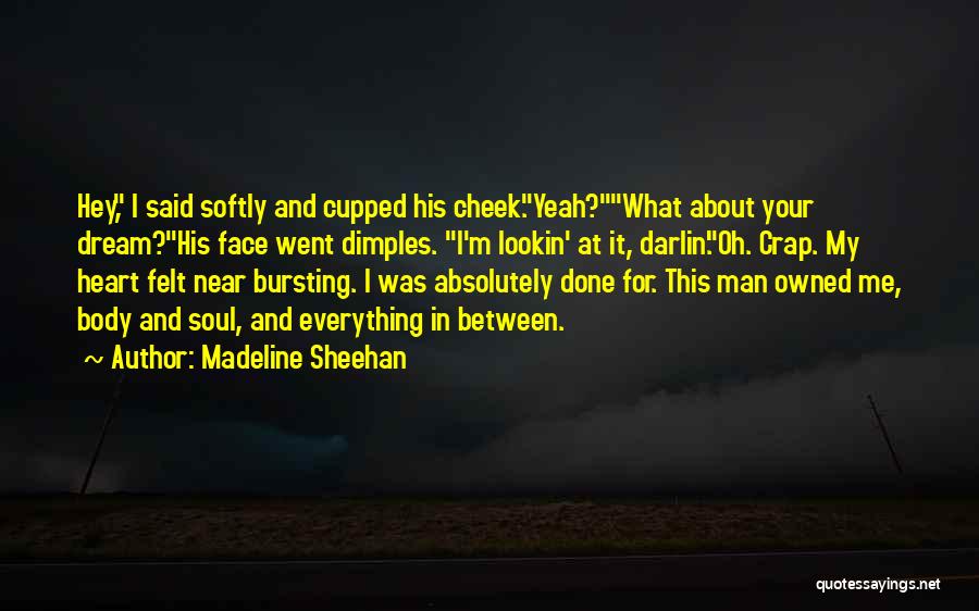 Madeline Sheehan Quotes: Hey, I Said Softly And Cupped His Cheek.yeah?what About Your Dream?his Face Went Dimples. I'm Lookin' At It, Darlin'.oh. Crap.