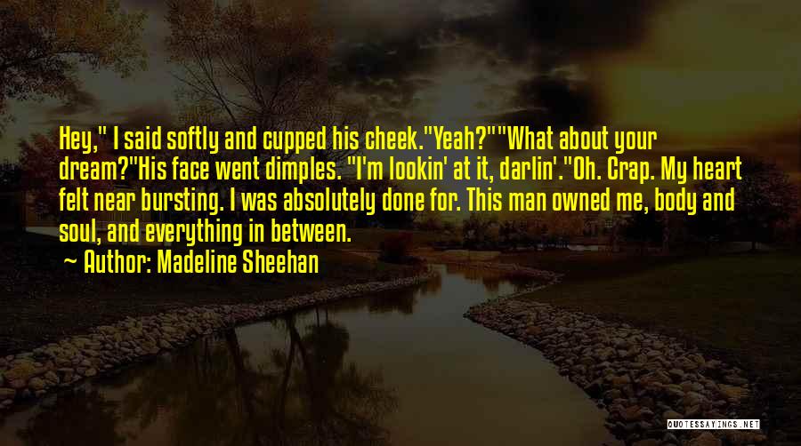 Madeline Sheehan Quotes: Hey, I Said Softly And Cupped His Cheek.yeah?what About Your Dream?his Face Went Dimples. I'm Lookin' At It, Darlin'.oh. Crap.
