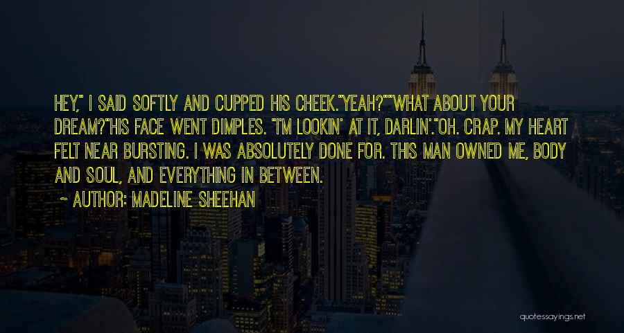 Madeline Sheehan Quotes: Hey, I Said Softly And Cupped His Cheek.yeah?what About Your Dream?his Face Went Dimples. I'm Lookin' At It, Darlin'.oh. Crap.