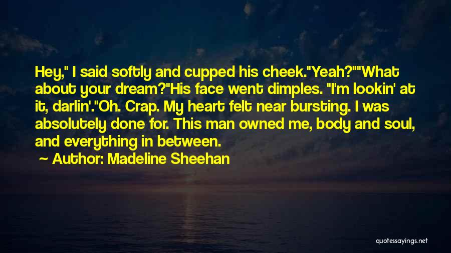 Madeline Sheehan Quotes: Hey, I Said Softly And Cupped His Cheek.yeah?what About Your Dream?his Face Went Dimples. I'm Lookin' At It, Darlin'.oh. Crap.