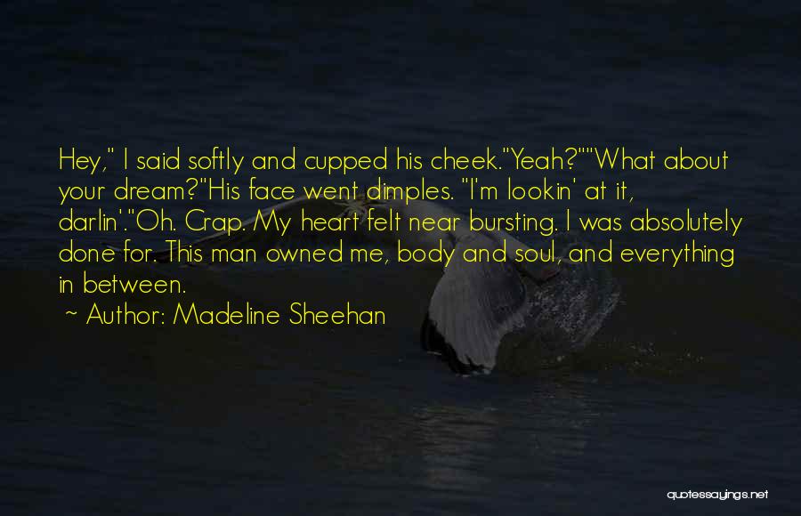 Madeline Sheehan Quotes: Hey, I Said Softly And Cupped His Cheek.yeah?what About Your Dream?his Face Went Dimples. I'm Lookin' At It, Darlin'.oh. Crap.