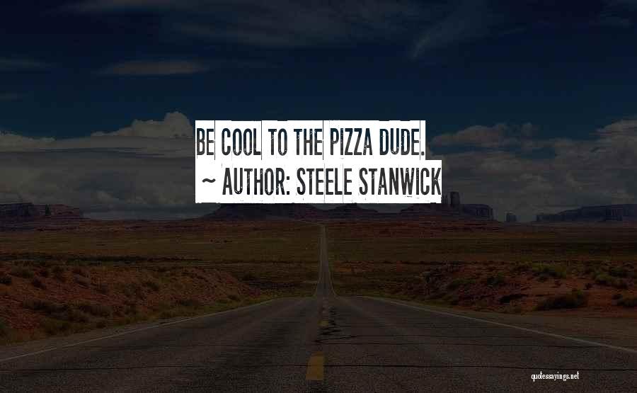 Steele Stanwick Quotes: Be Cool To The Pizza Dude.