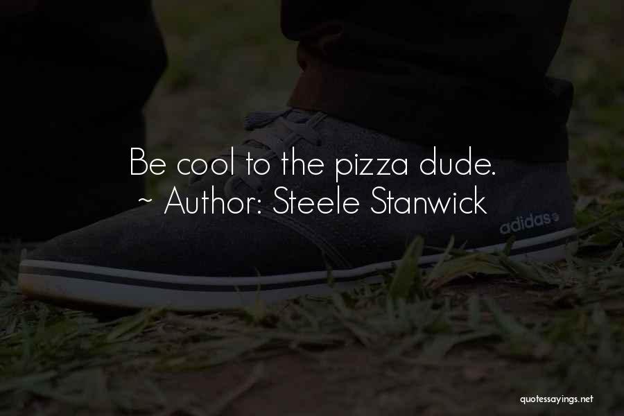 Steele Stanwick Quotes: Be Cool To The Pizza Dude.