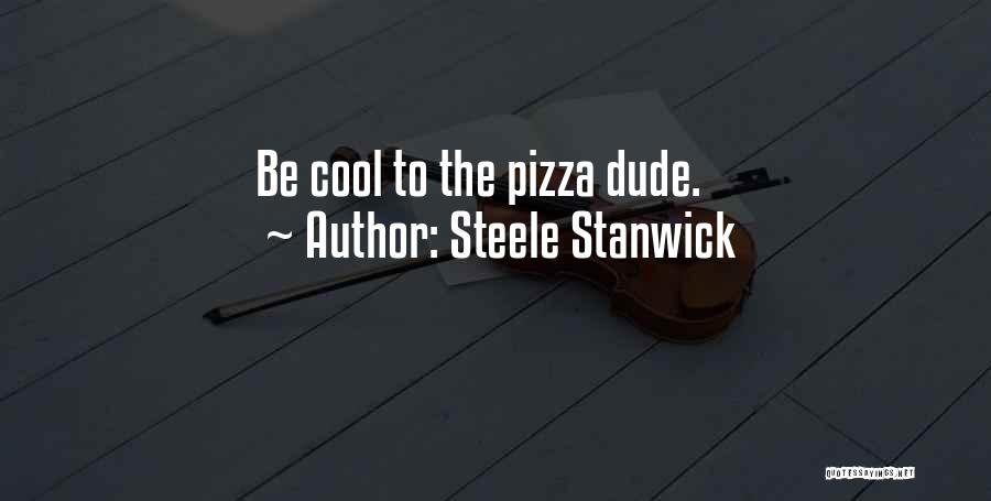 Steele Stanwick Quotes: Be Cool To The Pizza Dude.
