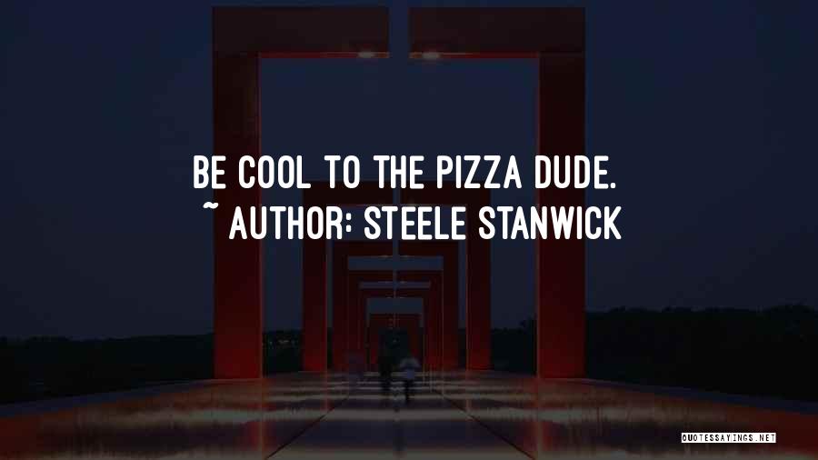 Steele Stanwick Quotes: Be Cool To The Pizza Dude.