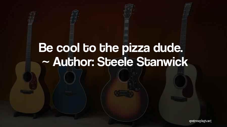 Steele Stanwick Quotes: Be Cool To The Pizza Dude.