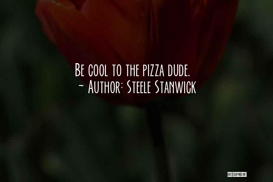 Steele Stanwick Quotes: Be Cool To The Pizza Dude.