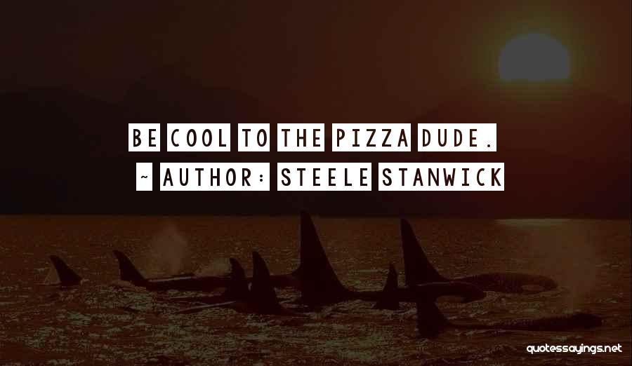 Steele Stanwick Quotes: Be Cool To The Pizza Dude.