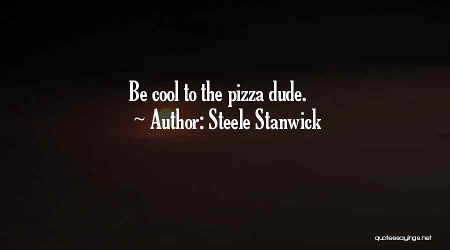 Steele Stanwick Quotes: Be Cool To The Pizza Dude.