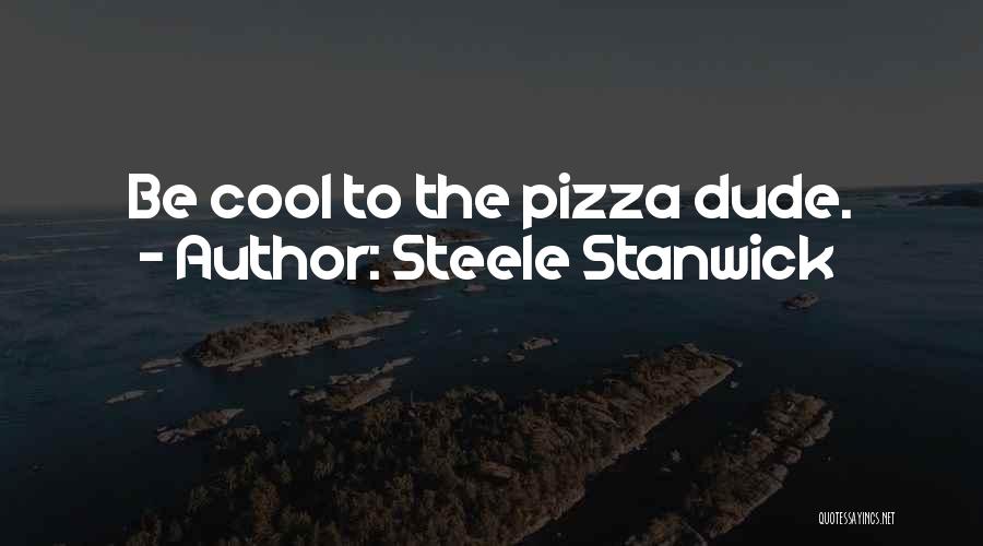 Steele Stanwick Quotes: Be Cool To The Pizza Dude.