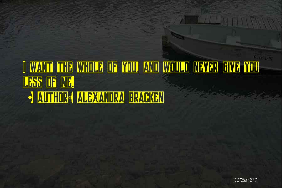 Alexandra Bracken Quotes: I Want The Whole Of You, And Would Never Give You Less Of Me.