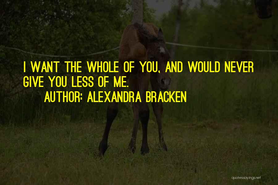 Alexandra Bracken Quotes: I Want The Whole Of You, And Would Never Give You Less Of Me.