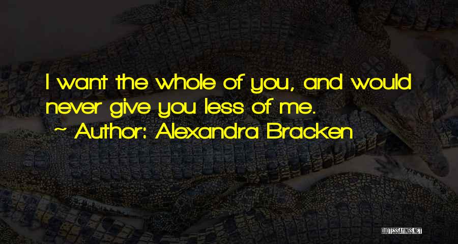 Alexandra Bracken Quotes: I Want The Whole Of You, And Would Never Give You Less Of Me.
